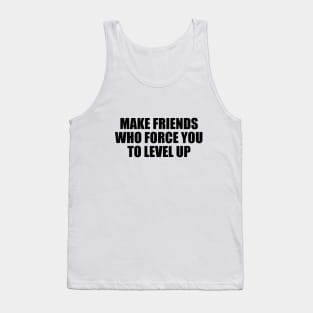 Make friends who force you to level up Tank Top